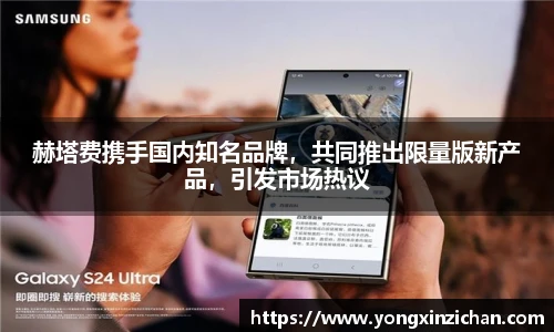 赫塔费携手国内知名品牌，共同推出限量版新产品，引发市场热议
