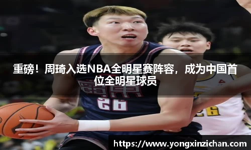 重磅！周琦入选NBA全明星赛阵容，成为中国首位全明星球员