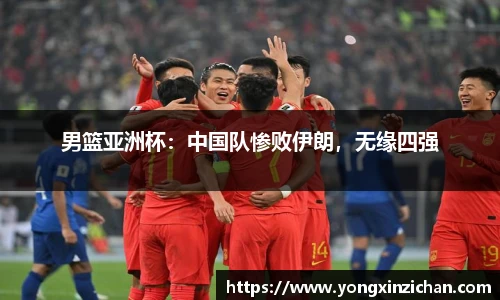 男篮亚洲杯：中国队惨败伊朗，无缘四强