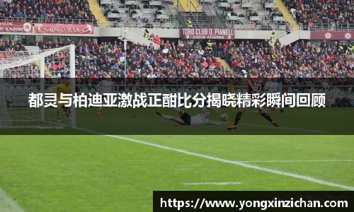 都灵与柏迪亚激战正酣比分揭晓精彩瞬间回顾