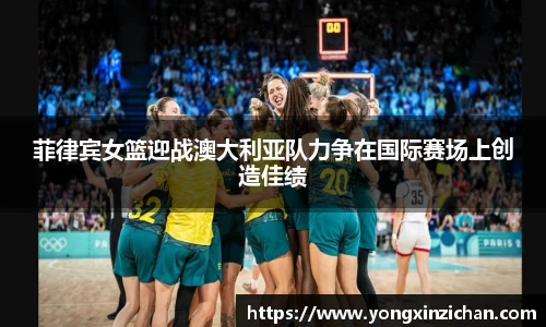 菲律宾女篮迎战澳大利亚队力争在国际赛场上创造佳绩