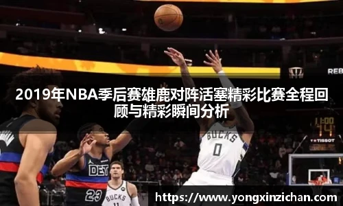 2019年NBA季后赛雄鹿对阵活塞精彩比赛全程回顾与精彩瞬间分析