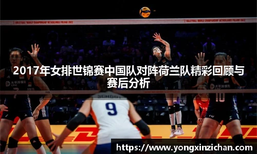2017年女排世锦赛中国队对阵荷兰队精彩回顾与赛后分析