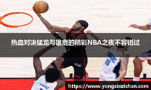热血对决猛龙与雄鹿的精彩NBA之夜不容错过